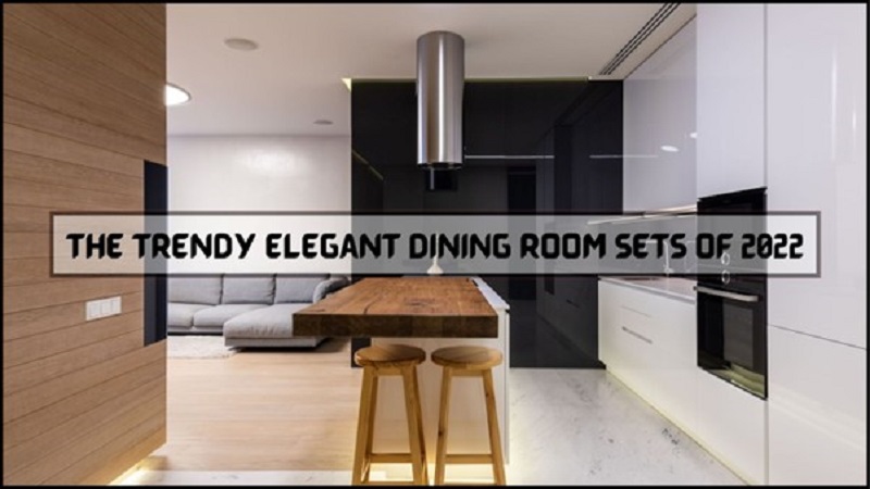 The Trendy Elegant Dining Room Sets of 2022